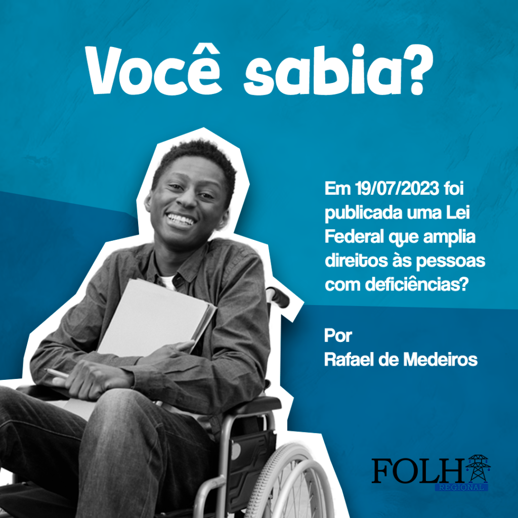 Você sabia que em 19/07/2023 foi publicada uma Lei Federal que amplia direitos às pessoas com deficiências? | Por Rafael de Medeiros